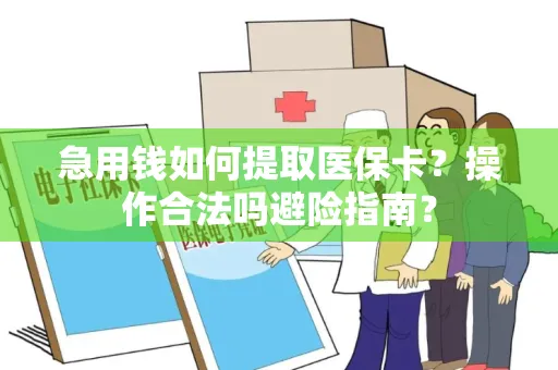 急用钱如何提取医保卡？操作合法吗避险指南？