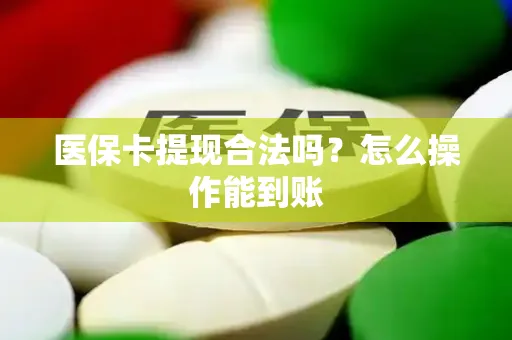 医保卡提现合法吗？怎么操作能到账